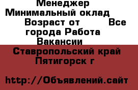 Менеджер › Минимальный оклад ­ 8 000 › Возраст от ­ 18 - Все города Работа » Вакансии   . Ставропольский край,Пятигорск г.